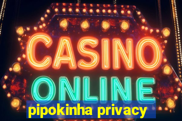 pipokinha privacy